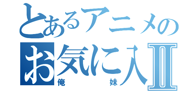 とあるアニメのお気に入りⅡ（俺妹）