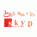 とあるｓｍａｓｈ４７のｓｋｙｐｅ（スカイプサムネ）