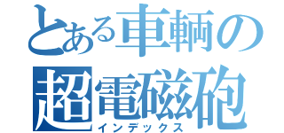 とある車輌の超電磁砲（インデックス）