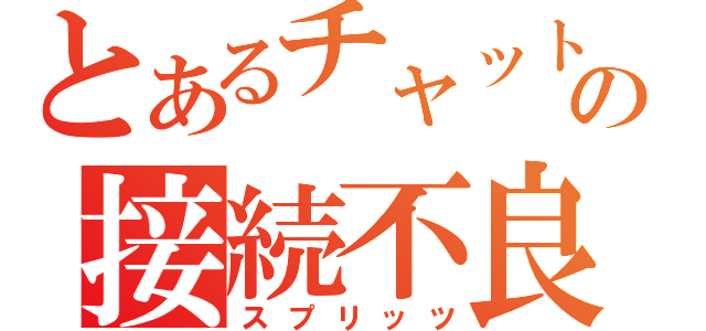 とあるチャットの接続不良（スプリッツ）