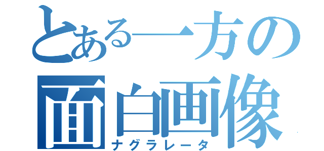 とある一方の面白画像（ナグラレータ）