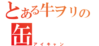 とある牛ヲリの缶（アイキャン）