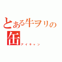 とある牛ヲリの缶（アイキャン）