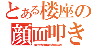 とある楼座の顔面叩き（そのうーうー言うの止めなさいって言ってるでしょッ！！）