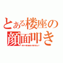 とある楼座の顔面叩き（そのうーうー言うの止めなさいって言ってるでしょッ！！）