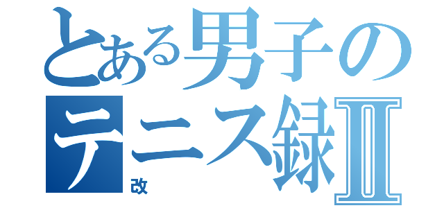 とある男子のテニス録改Ⅱ（改）