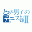 とある男子のテニス録改Ⅱ（改）