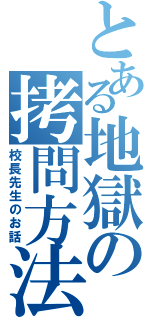 とある地獄の拷問方法（校長先生のお話）