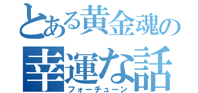 とある黄金魂の幸運な話（フォーチューン）