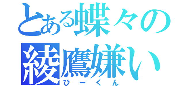 とある蝶々の綾鷹嫌い（ひーくん）