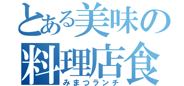 とある美味の料理店食（みまつランチ）