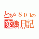 とある８０１の変態日記（マジキチ妄想）