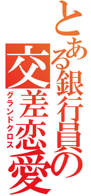 とある銀行員の交差恋愛（グランドクロス）