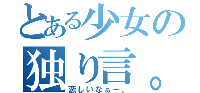 とある少女の独り言。（恋しいなぁ－。）