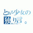 とある少女の独り言。（恋しいなぁ－。）