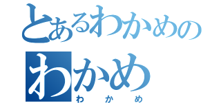 とあるわかめのわかめ（わかめ）