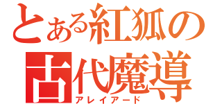 とある紅狐の古代魔導（アレイアード）