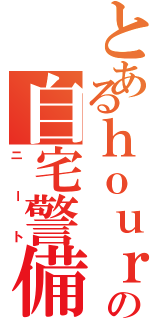 とあるｈｏｕｒｓの自宅警備隊（ニート）