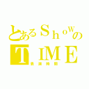 とあるＳｈｏＷのＴＩＭＥ（表演時間）