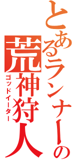 とあるランナーの荒神狩人（ゴッドイーター）