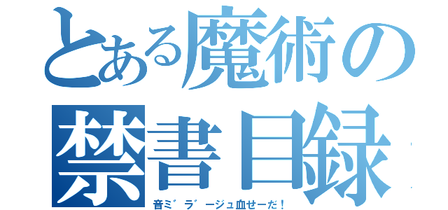 とある魔術の禁書目録（音ミ゛ラ゛ージュ血せーだ！）