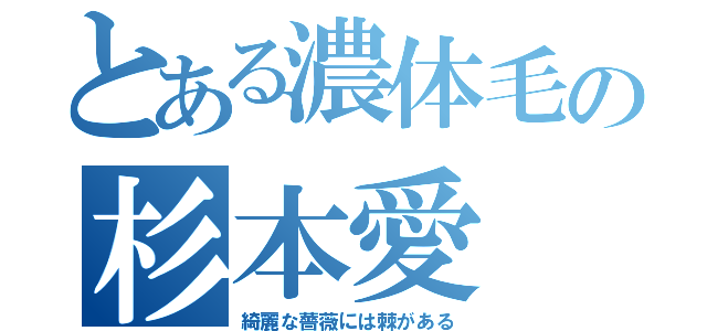 とある濃体毛の杉本愛（綺麗な薔薇には棘がある）