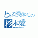 とある濃体毛の杉本愛（綺麗な薔薇には棘がある）