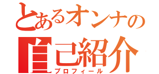 とあるオンナの自己紹介（プロフィール）