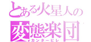 とある火星人の変態楽団（カンタービレ）