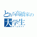 とある高橋家の大学生（ゲームオタク）