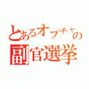 とあるオプチャの副官選挙（）