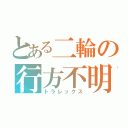 とある二輪の行方不明（トラレックス）