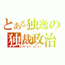 とある独逸の独裁政治（アドルフ・ヒトラー）