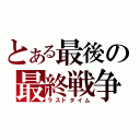 とある最後の最終戦争（ラストタイム）