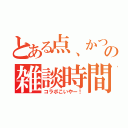 とある点、かつの雑談時間（コラボこいやー！）