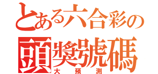 とある六合彩の頭獎號碼（大預測）