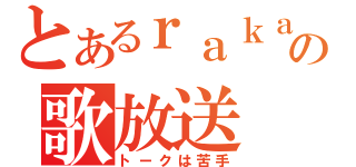 とあるｒａｋａの歌放送（トークは苦手）