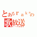 とあるｒａｋａの歌放送（トークは苦手）