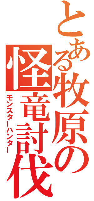 とある牧原の怪竜討伐（モンスターハンター）