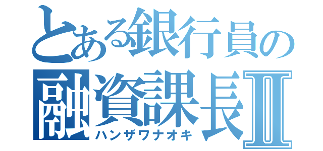 とある銀行員の融資課長Ⅱ（ハンザワナオキ）