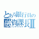 とある銀行員の融資課長Ⅱ（ハンザワナオキ）