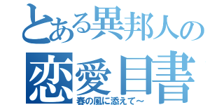 とある異邦人の恋愛目書（春の風に添えて～）