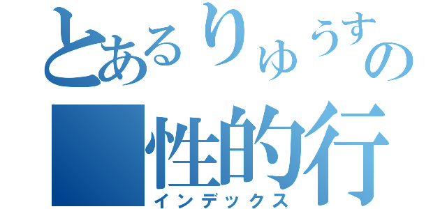 とあるりゅうすけの 性的行為（インデックス）