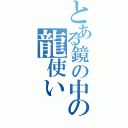 とある鏡の中の龍使い（）