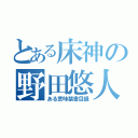 とある床神の野田悠人（ある意味禁書目録）