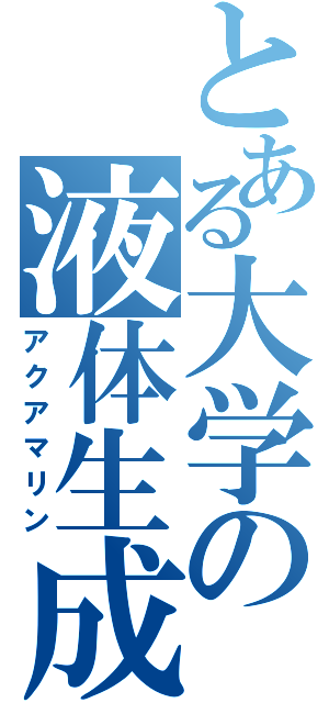 とある大学の液体生成（アクアマリン）