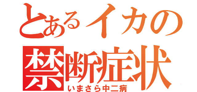 とあるイカの禁断症状（いまさら中二病）