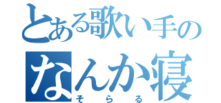 とある歌い手のなんか寝てた（そらる）