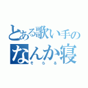 とある歌い手のなんか寝てた（そらる）