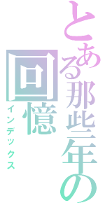 とある那些年の回憶（インデックス）